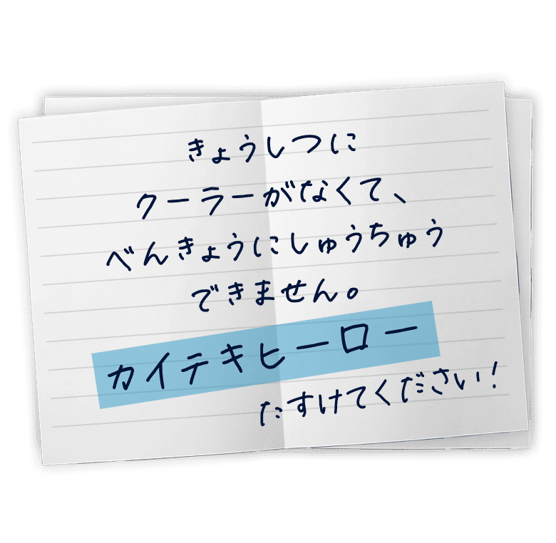 きょうしつにクーラーがあんくて、べんきょうにしゅうちゅうできません。カイテキヒーロー たすけてください！