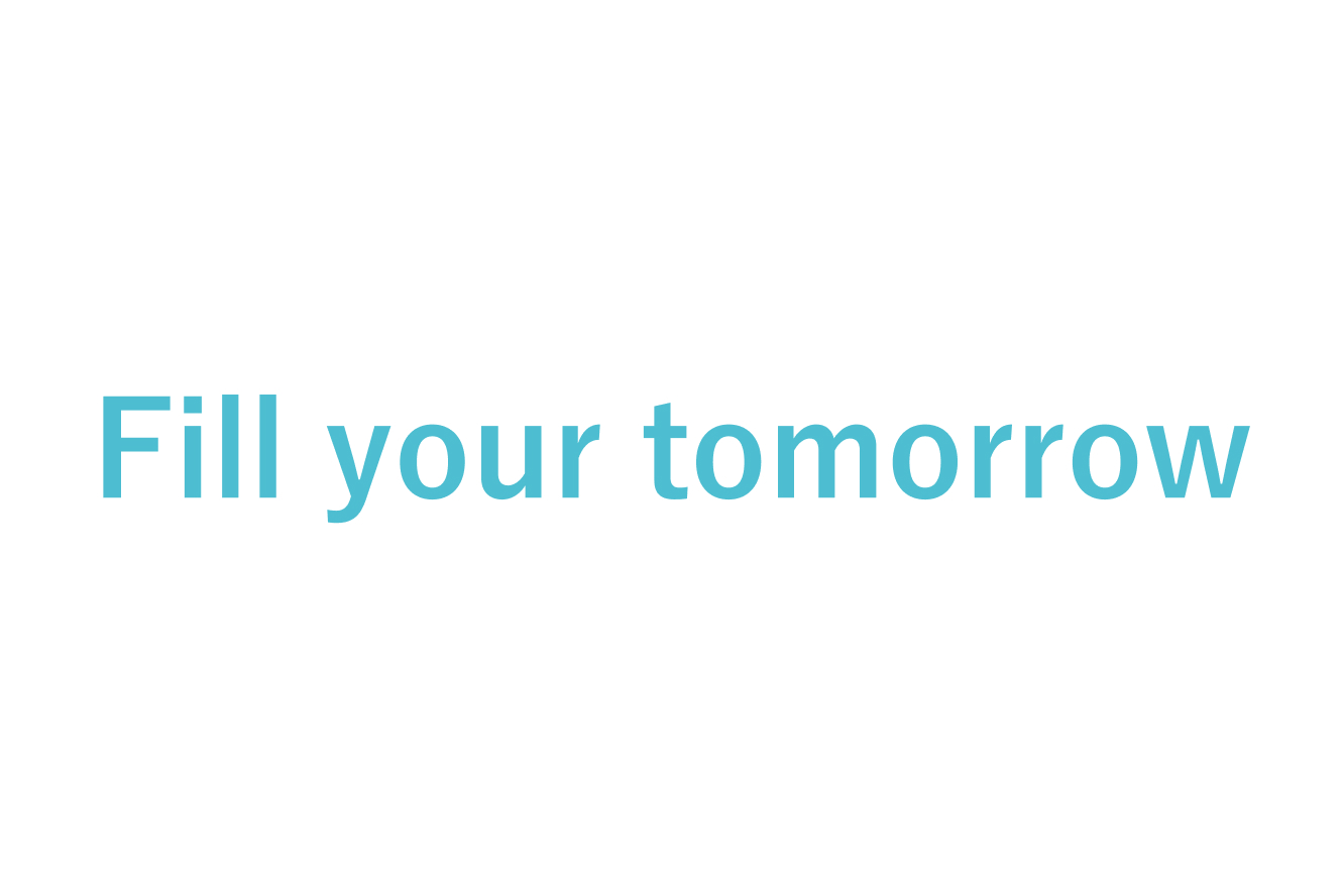 Fill your tomorrow